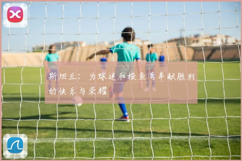 斯坦丘：为球迷和梭鱼湾奉献胜利的快乐与荣耀