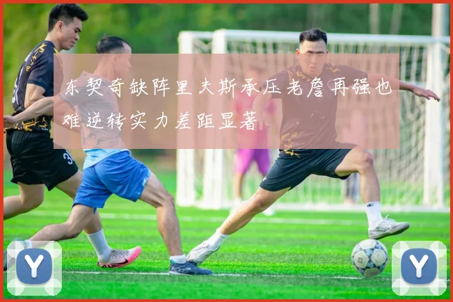 东契奇缺阵里夫斯承压老詹再强也难逆转实力差距显著
