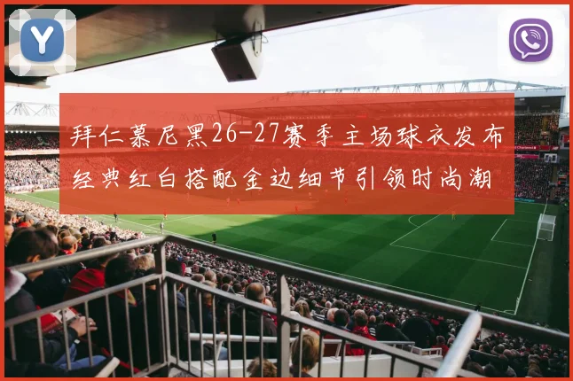 拜仁慕尼黑26-27赛季主场球衣发布经典红白搭配金边细节引领时尚潮流