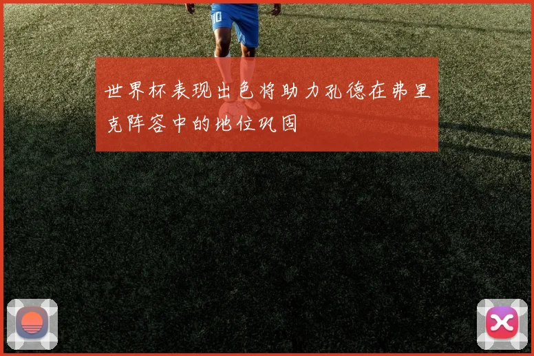 世界杯表现出色将助力孔德在弗里克阵容中的地位巩固