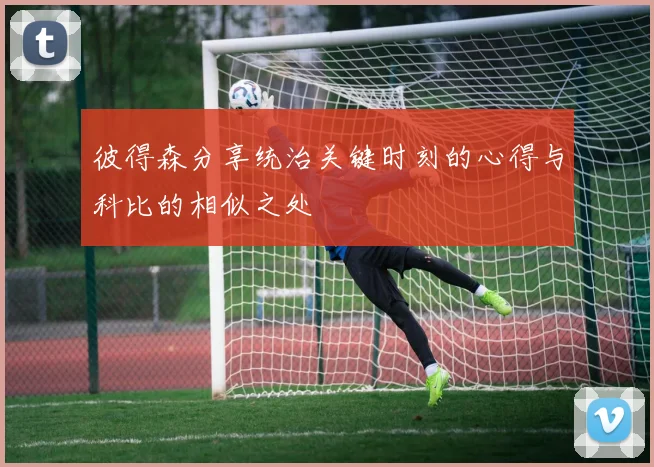 彼得森分享统治关键时刻的心得与科比的相似之处