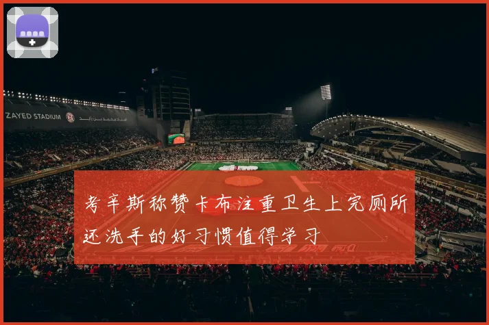 考辛斯称赞卡布注重卫生上完厕所还洗手的好习惯值得学习