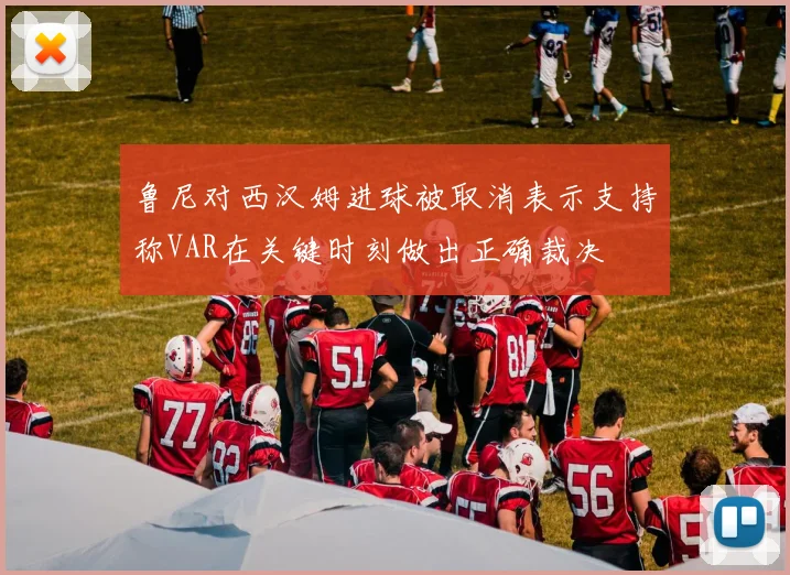 鲁尼对西汉姆进球被取消表示支持称VAR在关键时刻做出正确裁决