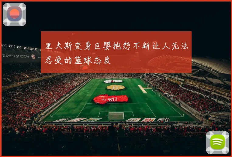 里夫斯变身巨婴抱怨不断让人无法忍受的篮球态度