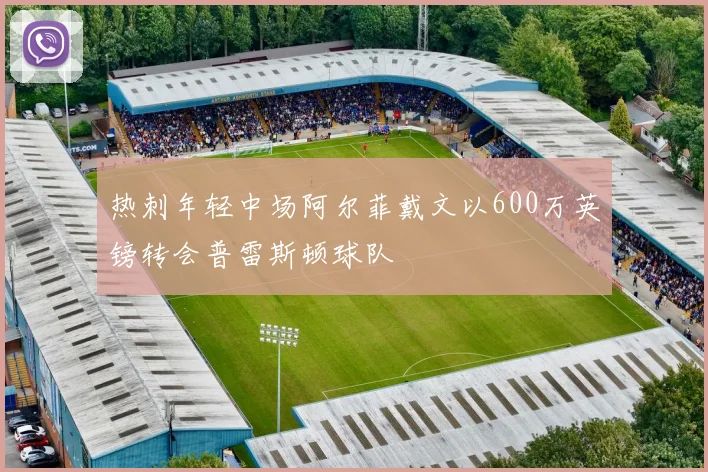 热刺年轻中场阿尔菲戴文以600万英镑转会普雷斯顿球队