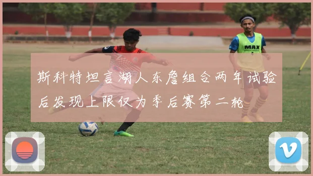 斯科特坦言湖人东詹组合两年试验后发现上限仅为季后赛第二轮