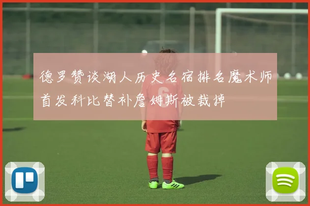 德罗赞谈湖人历史名宿排名魔术师首发科比替补詹姆斯被裁掉